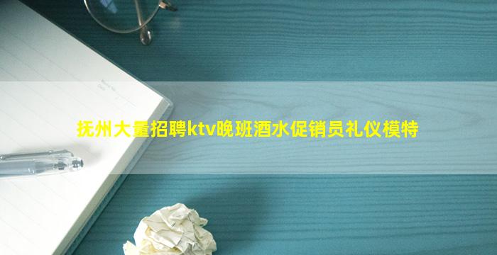 抚州大量招聘ktv晚班酒水促销员礼仪模特