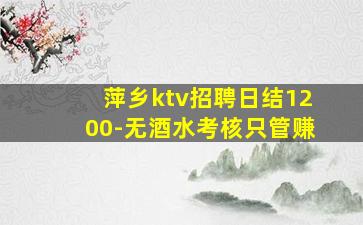 萍乡ktv招聘日结1200-无酒水考核只管赚